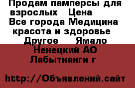Продам памперсы для взрослых › Цена ­ 500 - Все города Медицина, красота и здоровье » Другое   . Ямало-Ненецкий АО,Лабытнанги г.